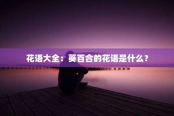 花语大全:葵百合的花语是什么?