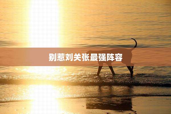 别惹刘关张最强阵容