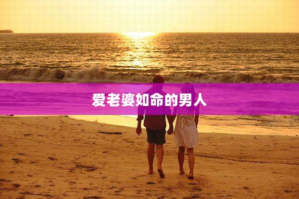 爱老婆如命的男人