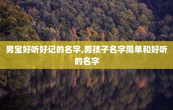 男宝好听好记的名字,男孩子名字简单和好听的名字