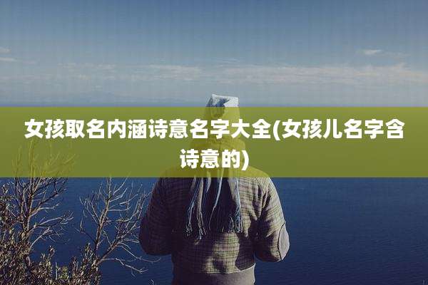 女孩取名内涵诗意名字大全(女孩儿名字含诗意的)