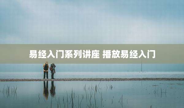 易经入门系列讲座 播放易经入门