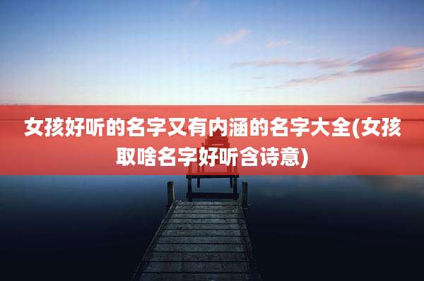 女孩好听的名字又有内涵的名字大全(女孩取啥名字好听含诗意)