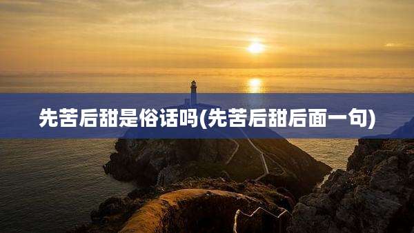 先苦后甜是俗话吗(先苦后甜后面一句)