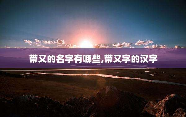 带又的名字有哪些,带又字的汉字