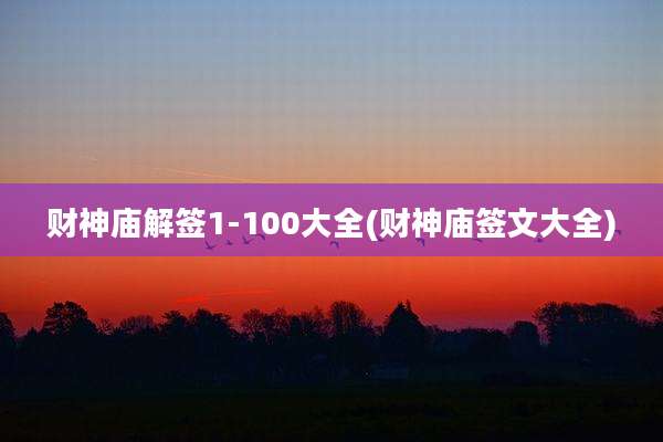 财神庙解签1-100大全(财神庙签文大全)