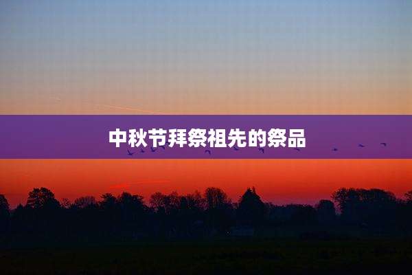 中秋节拜祭祖先的祭品