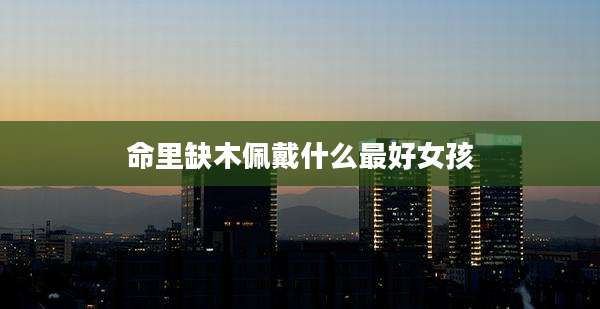 命里缺木佩戴什么最好女孩