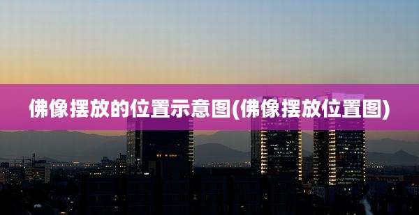 佛像摆放的位置示意图(佛像摆放位置图)