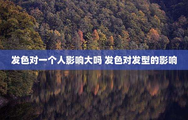 发色对一个人影响大吗 发色对发型的影响