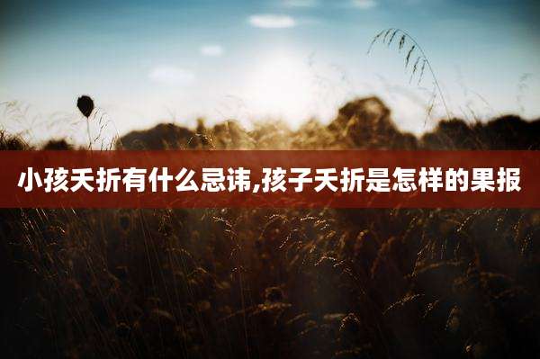 小孩夭折有什么忌讳,孩子夭折是怎样的果报