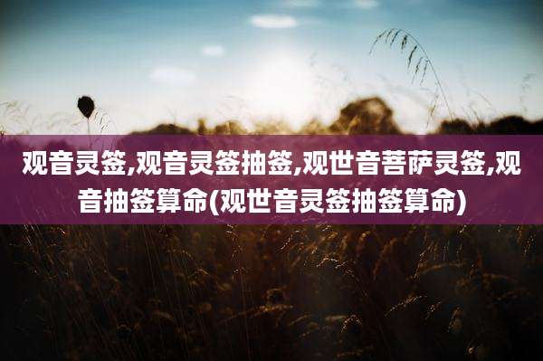 观音灵签,观音灵签抽签,观世音菩萨灵签,观音抽签算命(观世音灵签抽签算命)