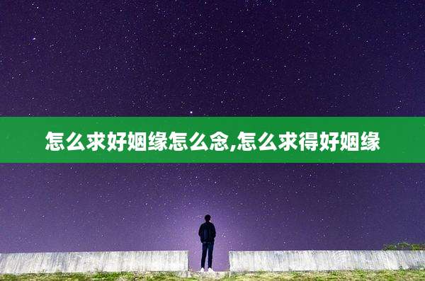怎么求好姻缘怎么念,怎么求得好姻缘