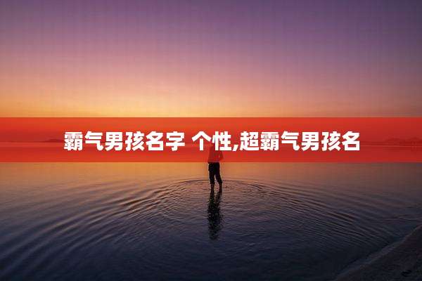 霸气男孩名字 个性,超霸气男孩名