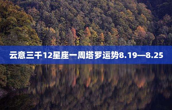 云意三千12星座一周塔罗运势8.19—8.25
