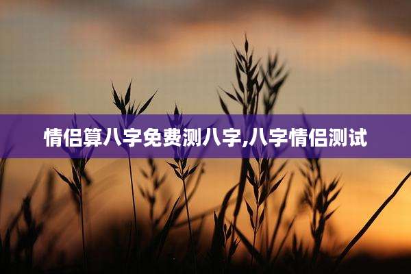 情侣算八字免费测八字,八字情侣测试