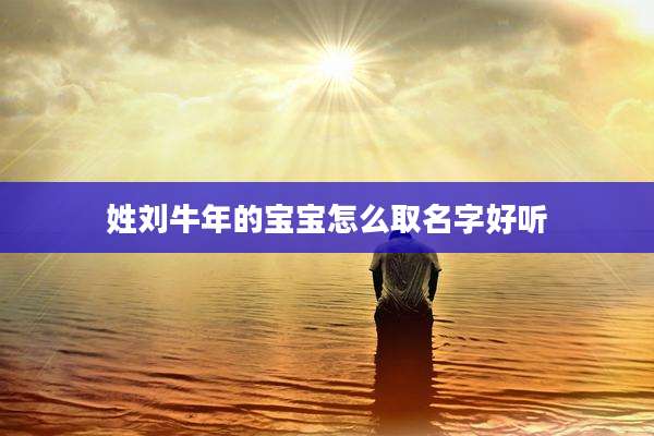 姓刘牛年的宝宝怎么取名字好听