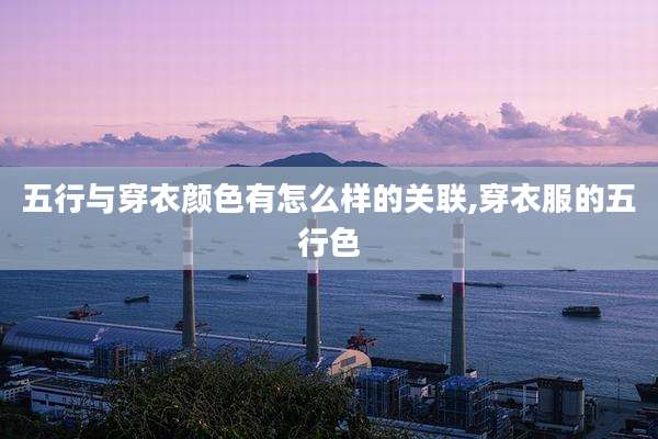 五行与穿衣颜色有怎么样的关联,穿衣服的五行色