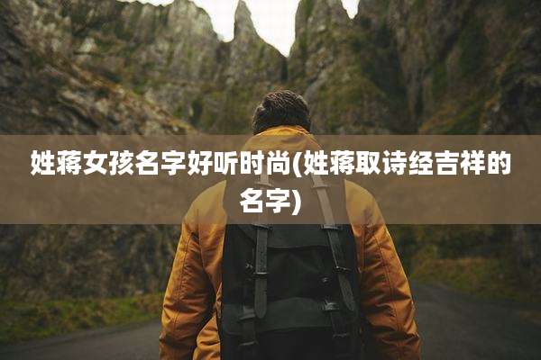 姓蒋女孩名字好听时尚(姓蒋取诗经吉祥的名字)