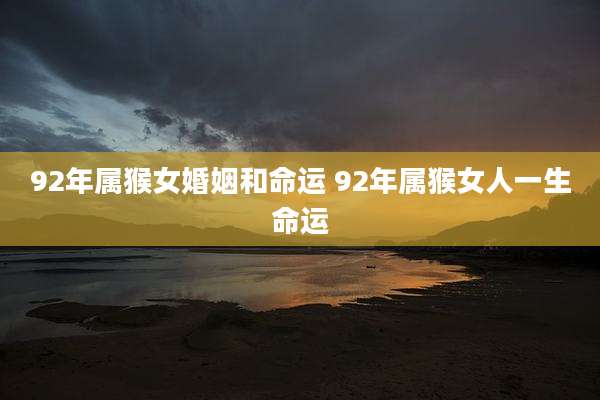 92年属猴女婚姻和命运 92年属猴女人一生命运