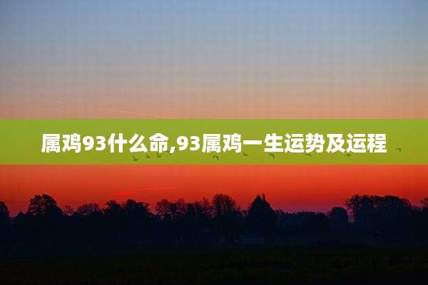 属鸡93什么命,93属鸡一生运势及运程