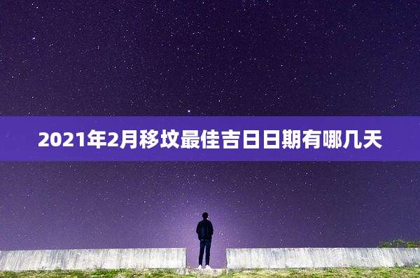 2021年2月移坟最佳吉日日期有哪几天