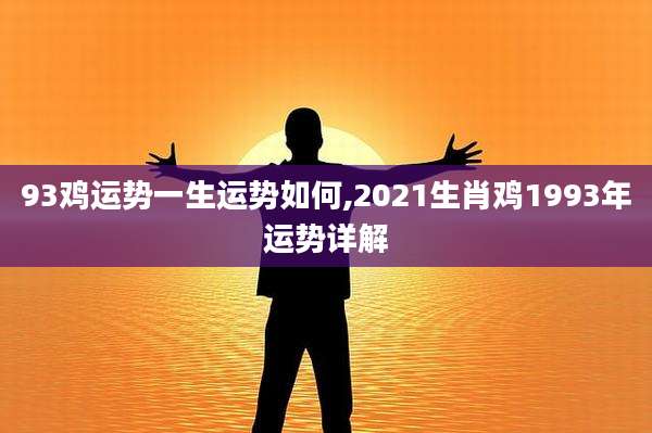 93鸡运势一生运势如何,2021生肖鸡1993年运势详解