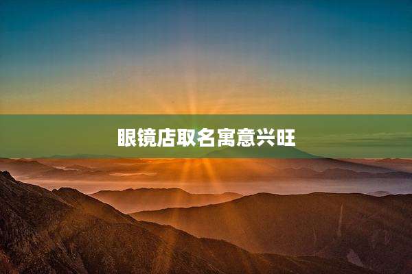 眼镜店取名寓意兴旺