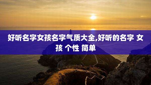 好听名字女孩名字气质大全,好听的名字 女孩 个性 简单