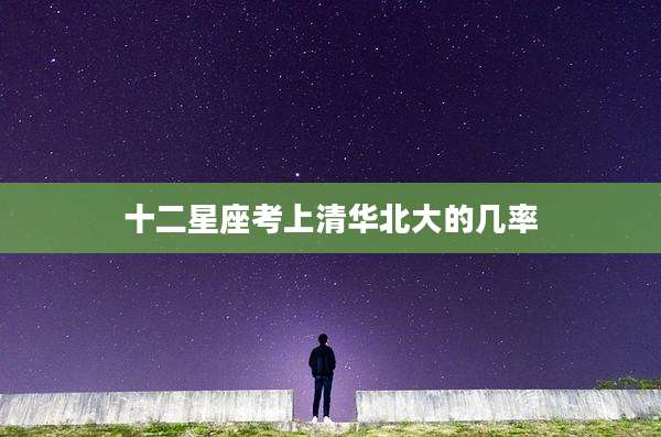 十二星座考上清华北大的几率