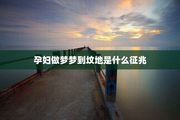 孕妇做梦梦到坟地是什么征兆