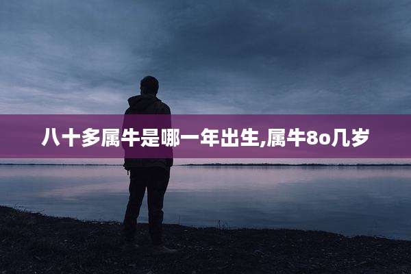 八十多属牛是哪一年出生,属牛8o几岁