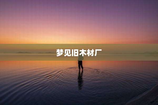 梦见旧木材厂