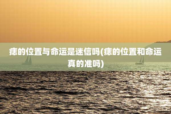 痣的位置与命运是迷信吗(痣的位置和命运真的准吗)