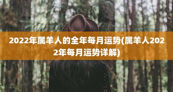 2022年属羊人的全年每月运势(属羊人2022年每月运势详解)