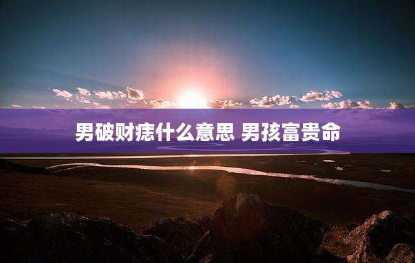 男破财痣什么意思 男孩富贵命