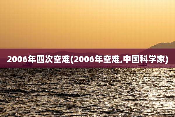 2006年四次空难(2006年空难,中国科学家)