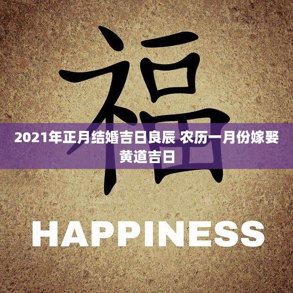 2021年正月结婚吉日良辰 农历一月份嫁娶黄道吉日