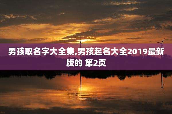 男孩取名字大全集,男孩起名大全2019最新版的 第2页