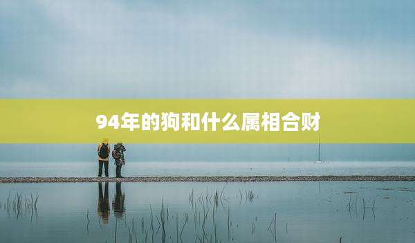 94年的狗和什么属相合财