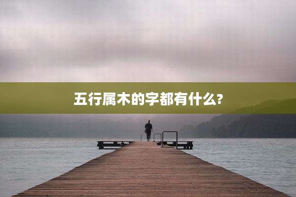 五行属木的字都有什么?