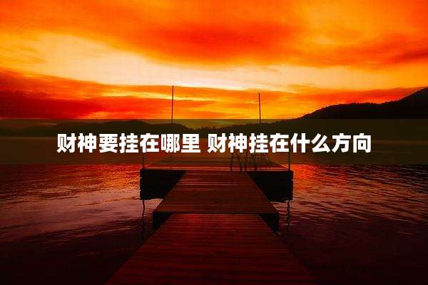 财神要挂在哪里 财神挂在什么方向