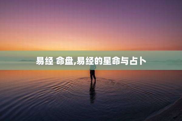 易经 命盘,易经的星命与占卜