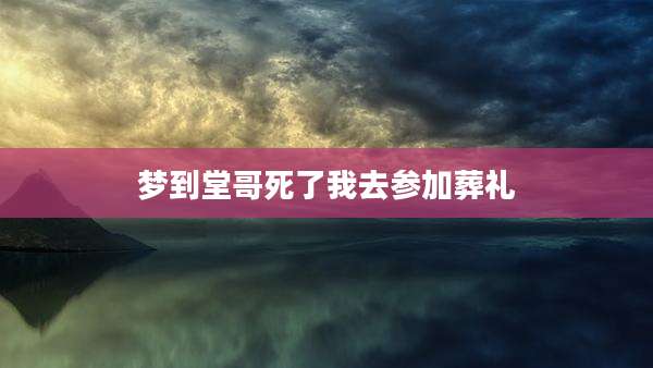 梦到堂哥死了我去参加葬礼