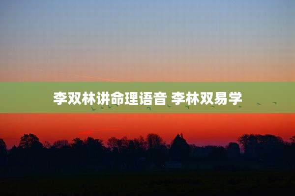 李双林讲命理语音 李林双易学