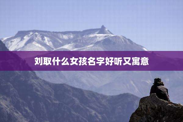 刘取什么女孩名字好听又寓意