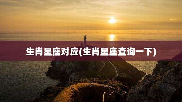 生肖星座对应(生肖星座查询一下)
