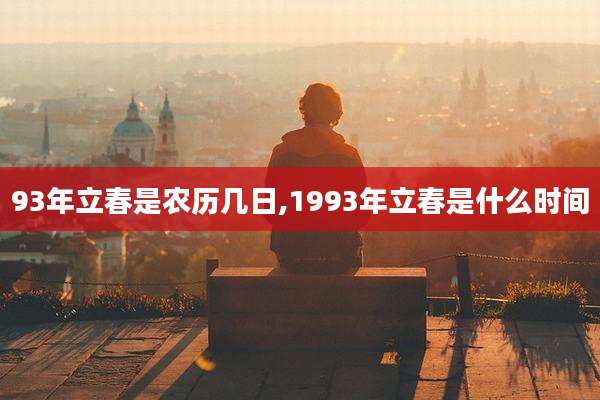 93年立春是农历几日,1993年立春是什么时间