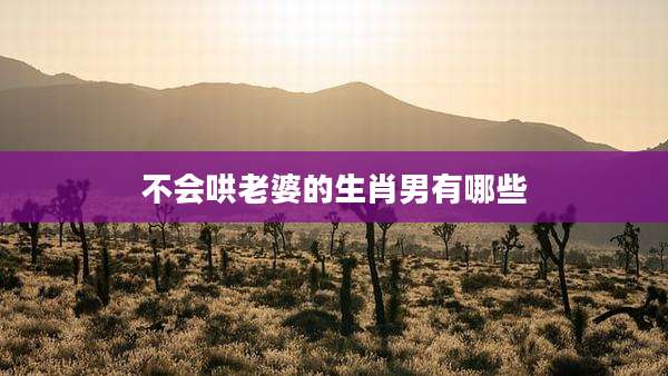 不会哄老婆的生肖男有哪些