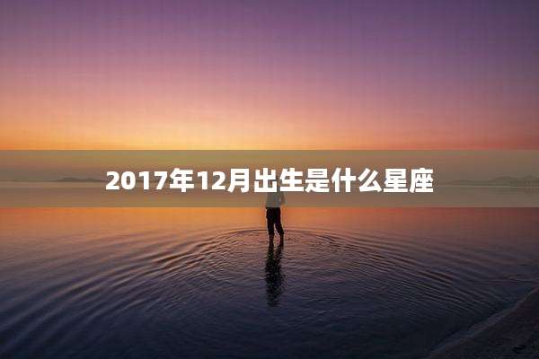 2017年12月出生是什么星座